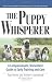 The Puppy Whisperer: A Compassionate, Non Violent Guide to Early Training and Care