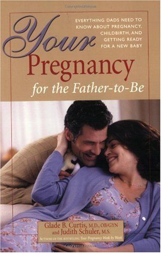 Your Pregnancy For The Father-To-Be: Everything You Need To Know About Pregnancy, Childbirth, And Getting Ready For Your New Baby