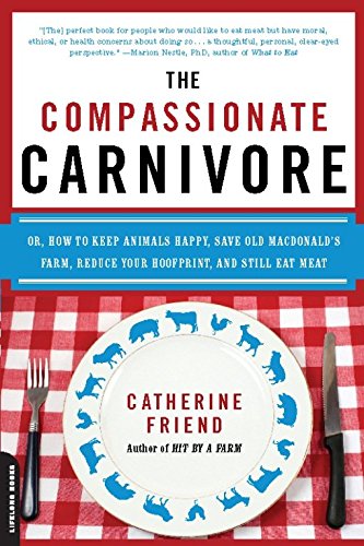 The Compassionate Carnivore: Or, How to Keep Animals Happy, Save Old MacDonald's Farm, Reduce Your Hoofprint, and Still Eat Meat, by Cathe The Compassionate Carnivore: Or, How to Keep Animals Happy, Save Old MacDonald's Farm, Reduce Your Hoofprint, and Still Eat Meat, by Cathe