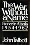 The War Without a Name: France in Algeria, 1954-1962