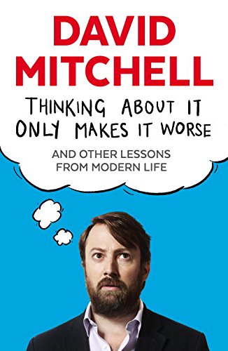 Thinking About It Only Makes It Worse, by David Mitchell