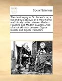 The devil to pay at St. James's: or, a full and true account of a most horrid and bloody battle between Madam Faustina and Madam Cuzzoni. Also of a ... between Signor Boschi and Signor Palmecini