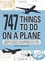 747 Things to Do on a Plane: From Liftoff to Landing, All You Need to Make Your Travels Fly by