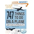 747 Things to Do on a Plane: From Liftoff to Landing, All You Need to Make Your Travels Fly by
