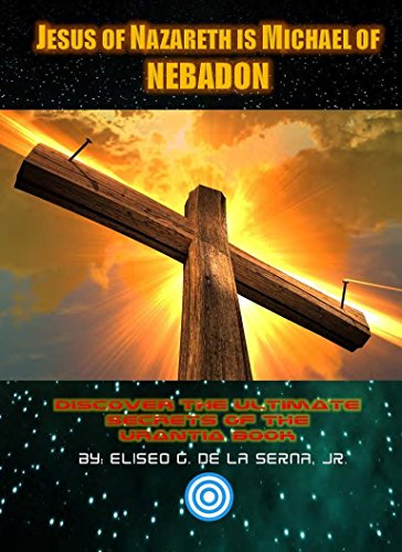Jesus Of Nazareth Is Michael Of NEBADON: Discover The Ultimate Secrets Of The Urantia Book