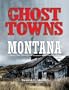 Ghost Towns of Montana: A Classic Tour Through the Treasure State's Historical Sites