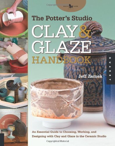 The Potter's Studio Clay and Glaze Handbook: An Essential Guide to Choosing, Working, and Designing with Clay and Glaze in the Ceramic Studio (Studio Handbook Series)