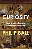 Curiosity : how science became interested in everything