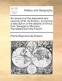 An account of the shipwreck and captivity of M. de Brisson; containing a description of the deserts of Africa, from Senegal to Morocco. Translated from the French.