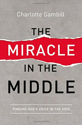 The Miracle in the Middle: Finding God's Voice in the Void, by Charlotte Gambill