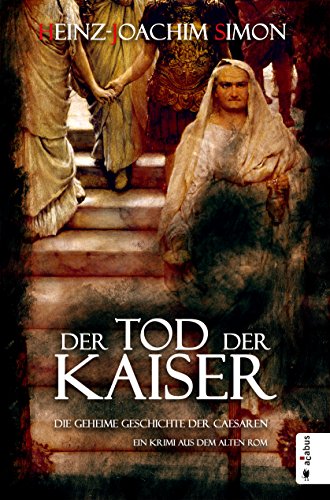 Der Tod der Kaiser. Die geheime Geschichte der Caesaren: Ein Krimi aus dem alten Rom (German Edition)