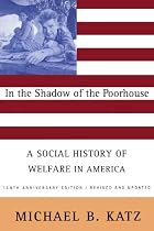 In The Shadow Of The Poorhouse: A Social History Of Welfare In America, Tenth Anniversary Edition
