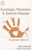 Excentriques, phénomènes et syndrome d asperger - Un guide pour l adolescent