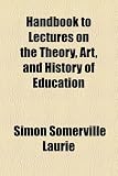 Handbook to Lectures on the Theory, Art, and History of Education