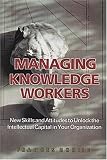 Managing Knowledge Workers: New Skills and Attitudes to Unlock the Intellectual Capital in Your Organization
