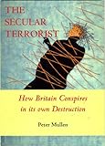 The secular terrorist : how Britain conspires in its own destruction