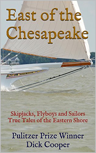 East of the Chesapeake: Skipjacks, Flyboys and Sailors True Tales of the Eastern Shore, by Pulitzer Prize Winner Dick Cooper