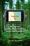 You Are Here: Why We Can Find Our Way to the Moon, but Get Lost in the Mall