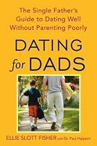Dating for Dads: The Single Father's Guide to Dating Well Without Parenting Poorly