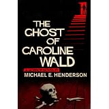 The Ghost of Caroline Wald; a Ghost Story and Horror Novelby Michael E. Henderson