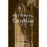 All I Want is...Everything: A Guide To Love, Peace and Happiness