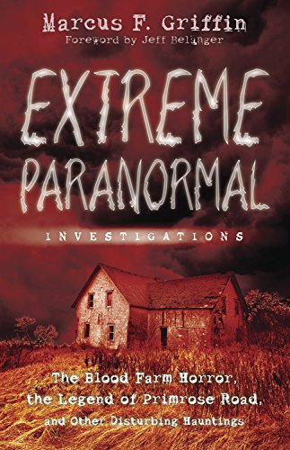 Extreme Paranormal Investigations: The Blood Farm Horror, the Legend of Primrose Road, and Other Disturbing Hauntings