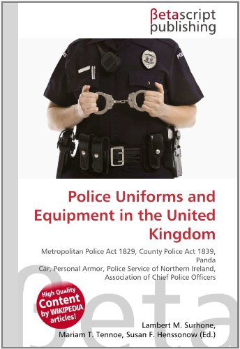 Police Uniforms and Equipment in the United Kingdom: Metropolitan Police Act 1829, County Police Act 1839, Panda Car, Personal Armor, Police Service ... Ireland, Association of Chief Police Officers
