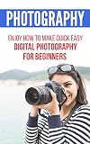 Photography: Enjoy How to Make Quick Easy Digital Photography for Beginners (photographer, digital photography, photography for beginners) (English Edition)