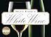 Wine Basics: White Wine: Choosing, Tasting, Pairing