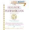 The Holistic Pediatrician (Second Edition): A Pediatrician's Comprehensive Guide to Safe and Effective Therapies for the 25 Most Common Ailments of Infants, Children, and Adolescents