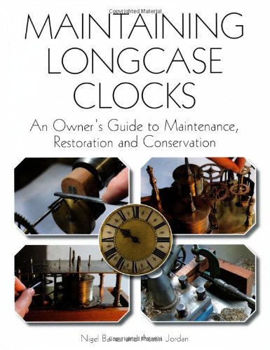 Maintaining Longcase Clocks: An Owner's Guide to Maintenance, Restoration and Conservation