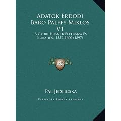 Adatok Erdodi Baro Palffy Miklos V1 Adatok Erdodi Baro Palffy Miklos V1: A Gyori Hosnek Eletrajza Es Korahoz, 1552-1600 (1897) a Gyori Hosnek Eletrajz