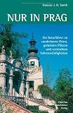 Nur in Prag: Ein Reisef&uuml;hrer zu sonderbaren Orten, geheimen Pl&auml;tzen und versteckten Sehensw&uuml;rdigkeiten - 