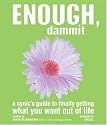 Enough, Dammit: A Cynic's Guide to Finally Getting What You Want out of Life
