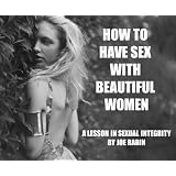 How To Have Sex With Beautiful Women - A Lesson In Sexual Integrity ~ Joe Rabin