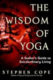 The Wisdom of Yoga: A Seeker's Guide to Extraordinary Living