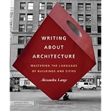 Writing About Architecture: Mastering the Language of Buildings and Cities ~ Alexandra Lange