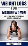 Weight Loss for Mature Women: How to Lose Weight after 40, Discover the Causes, Symptoms and Solutions to Get Back in Shape Fast (Reduce Belly Fat, Weight ... Diet, Healthy Living, Healthy Lifestyle)