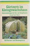 G&auml;rtnern im Kleingew&auml;chshaus - Kulturanleitungen f&uuml;r Zier- und Nutzpflanzen. - Siegfried Stein