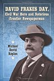David Frakes Day, Civil War Hero and Notorious Frontier Newspaperman