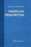 American Hero-Myths: A study in the native religions of the western continent