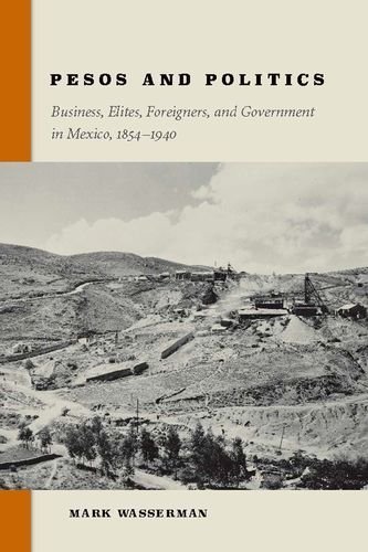 Pesos and Politics: Business, Elites, Foreigners, and Government in Mexico, 1854-1940 by Wasserman, Mark(April 15, 2015) Hardcover