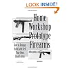 Home Workshop Prototype Firearms: How To Design, Build, And Sell Your Own Small Arms (Home Workshop Guns for Defense & Resistance)