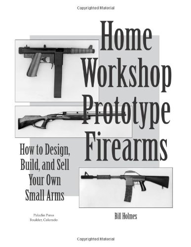 How to Design, Build, and Sell Your Own Small Arms (Home Workshop Guns for Defense & Resistance)