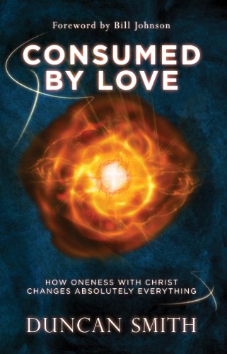 Consumed , by Love: How Oneness With Christ Changes Absolutely Everything, by Duncan Smith Consumed , by Love: How Oneness With Christ Changes Absolutely Everything, by Duncan Smith