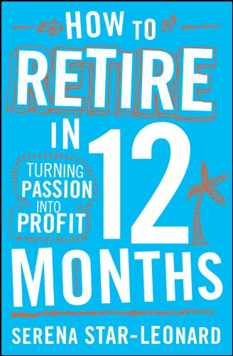 How to Retire in 12 Months: Turning Passion into Profit