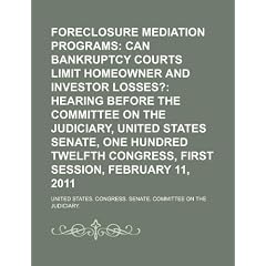 Foreclosure Mediation Programs: Can Bankruptcy Courts Limit Homeowner and Investor Losses?: Hearing Before the Committee on the Judiciary