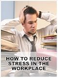 How To Reduce Stress In The Workplace (Workplace Stress)