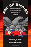 Arc of Empire: Americas Wars in Asia from the Philippines to Vietnam (H. Eugene and Lillian Youngs Lehman Series)