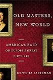 Old Masters, New World: America s Raid on Europe s Great Pictures